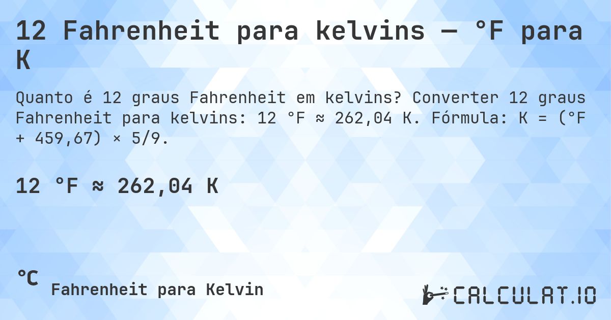 12 Fahrenheit para kelvins — °F para K. Converter 12 graus Fahrenheit para kelvins: 12 °F ≈ 262,04 K. Fórmula: K = (°F + 459,67) × 5/9.