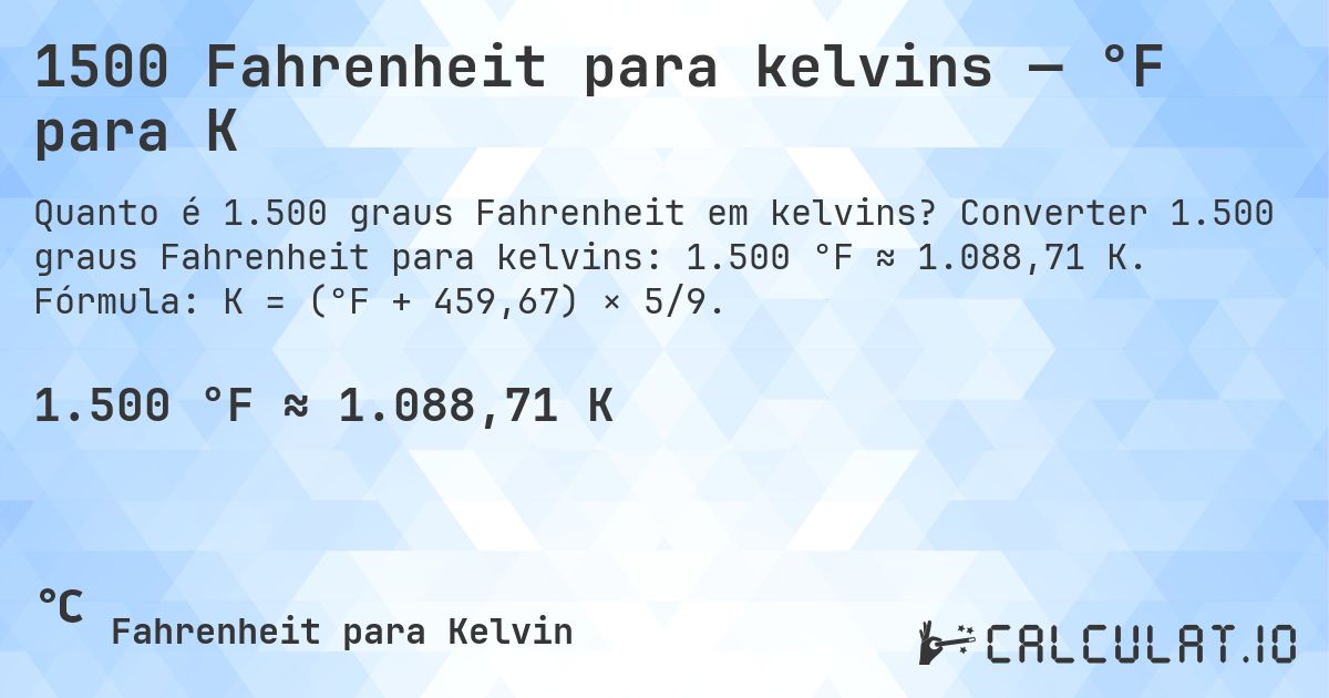 1500 Fahrenheit para kelvins — °F para K. Converter 1.500 graus Fahrenheit para kelvins: 1.500 °F ≈ 1.088,71 K. Fórmula: K = (°F + 459,67) × 5/9.