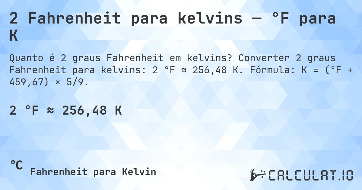 2 Fahrenheit para kelvins — °F para K. Converter 2 graus Fahrenheit para kelvins: 2 °F ≈ 256,48 K. Fórmula: K = (°F + 459,67) × 5/9.