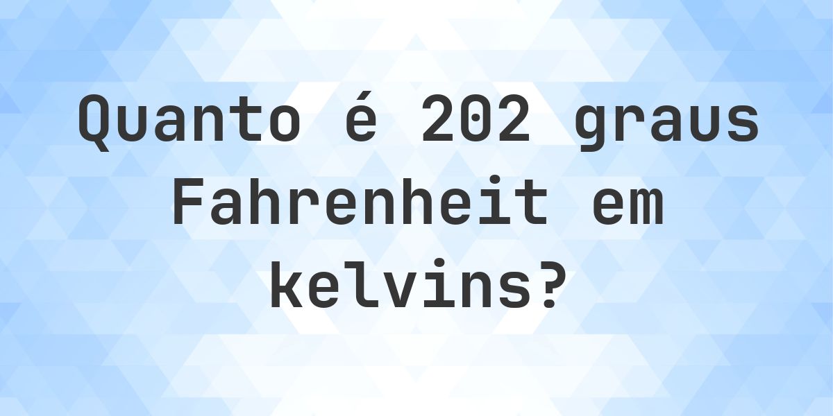 202 Fahrenheit para kelvins — °F para K - Calculatio