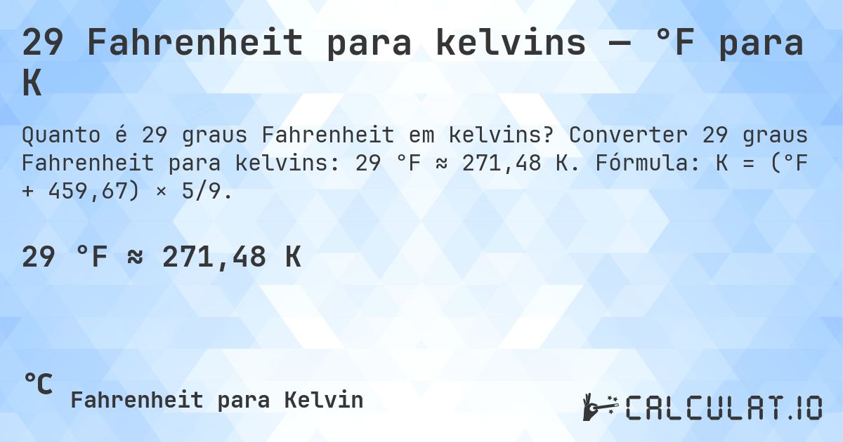 29 Fahrenheit para kelvins — °F para K. Converter 29 graus Fahrenheit para kelvins: 29 °F ≈ 271,48 K. Fórmula: K = (°F + 459,67) × 5/9.