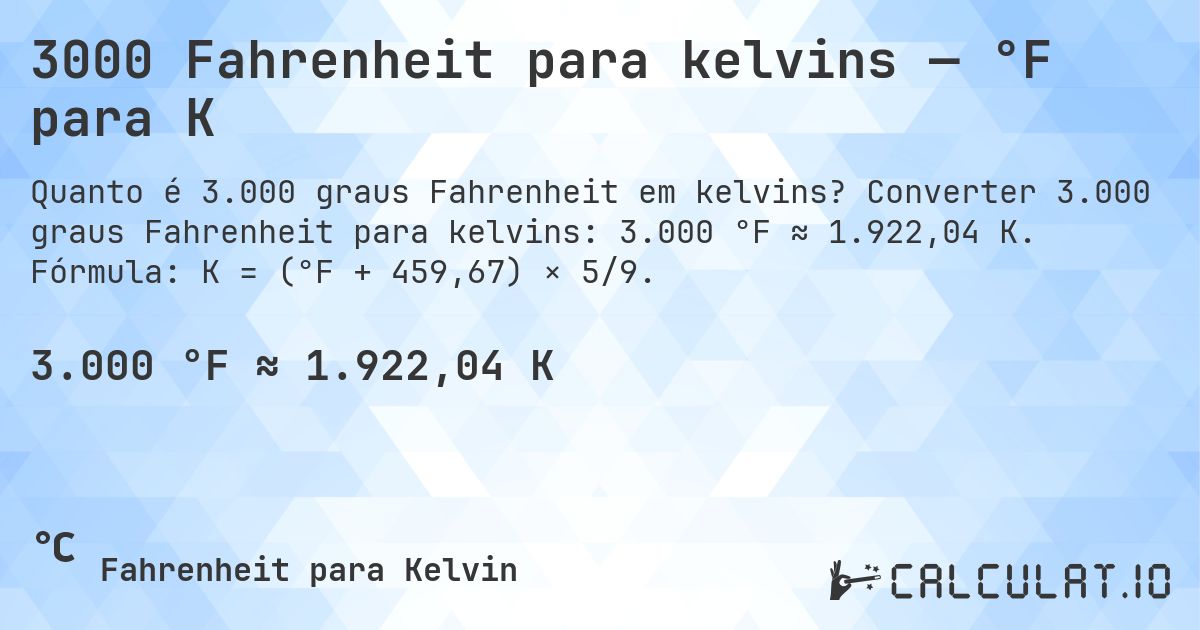 3000 Fahrenheit para kelvins — °F para K. Converter 3.000 graus Fahrenheit para kelvins: 3.000 °F ≈ 1.922,04 K. Fórmula: K = (°F + 459,67) × 5/9.