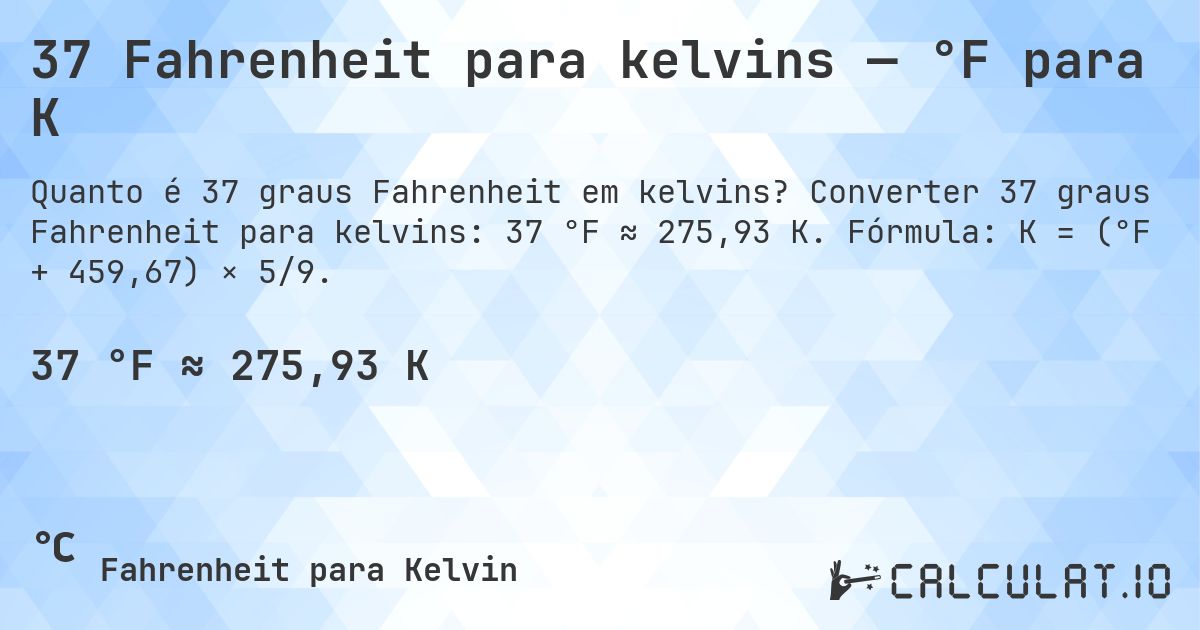 37 Fahrenheit para kelvins — °F para K. Converter 37 graus Fahrenheit para kelvins: 37 °F ≈ 275,93 K. Fórmula: K = (°F + 459,67) × 5/9.