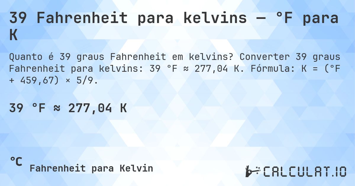 39 Fahrenheit para kelvins — °F para K. Converter 39 graus Fahrenheit para kelvins: 39 °F ≈ 277,04 K. Fórmula: K = (°F + 459,67) × 5/9.