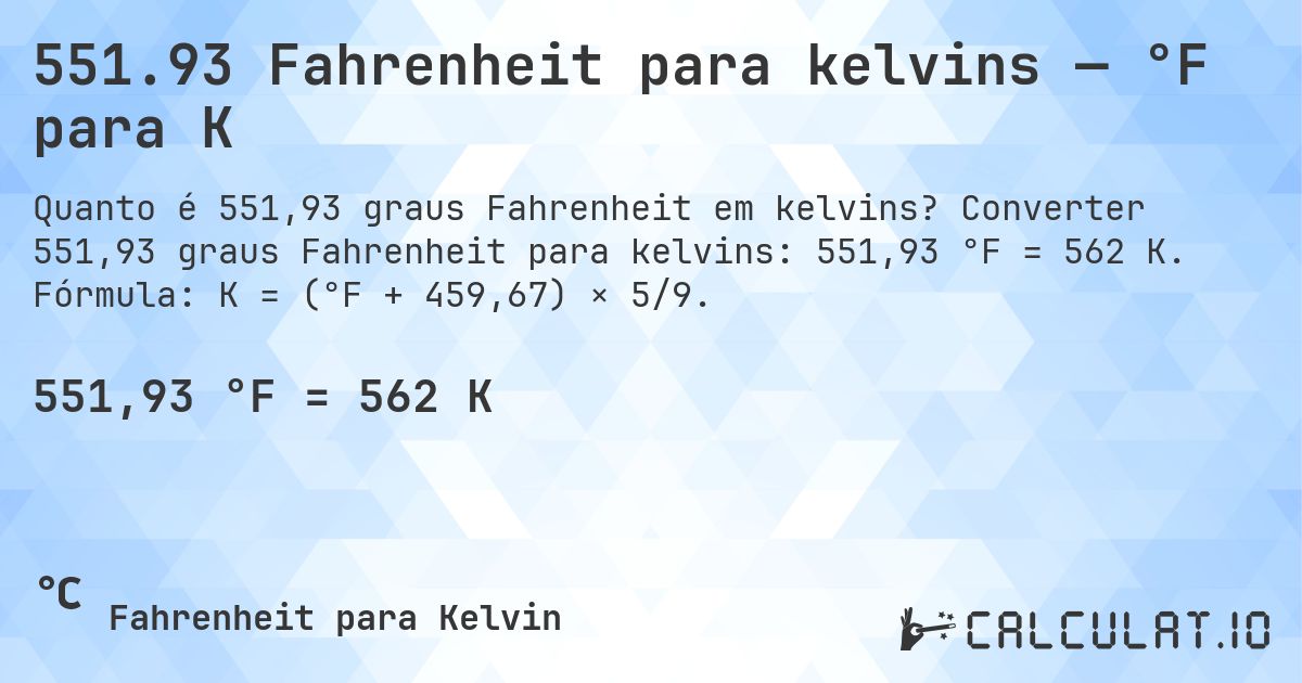 551.93 Fahrenheit para kelvins — °F para K. Converter 551,93 graus Fahrenheit para kelvins: 551,93 °F = 562 K. Fórmula: K = (°F + 459,67) × 5/9.