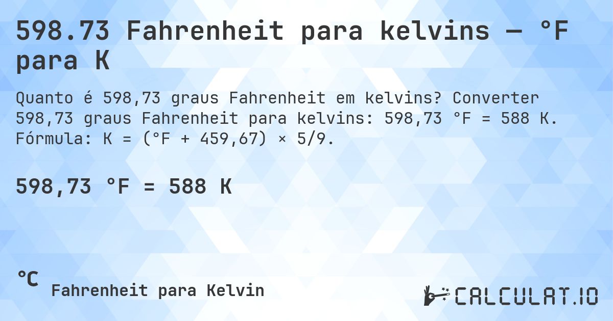 598.73 Fahrenheit para kelvins — °F para K. Converter 598,73 graus Fahrenheit para kelvins: 598,73 °F = 588 K. Fórmula: K = (°F + 459,67) × 5/9.