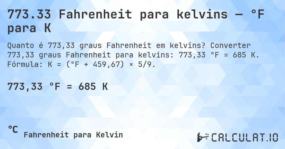 773.33 Fahrenheit para kelvins — °F para K. Converter 773,33 graus Fahrenheit para kelvins: 773,33 °F = 685 K. Fórmula: K = (°F + 459,67) × 5/9.