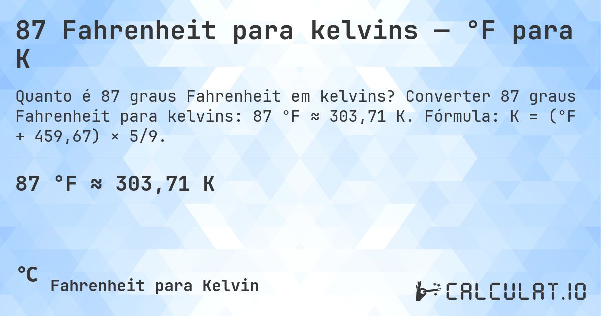 87 Fahrenheit para kelvins — °F para K. Converter 87 graus Fahrenheit para kelvins: 87 °F ≈ 303,71 K. Fórmula: K = (°F + 459,67) × 5/9.