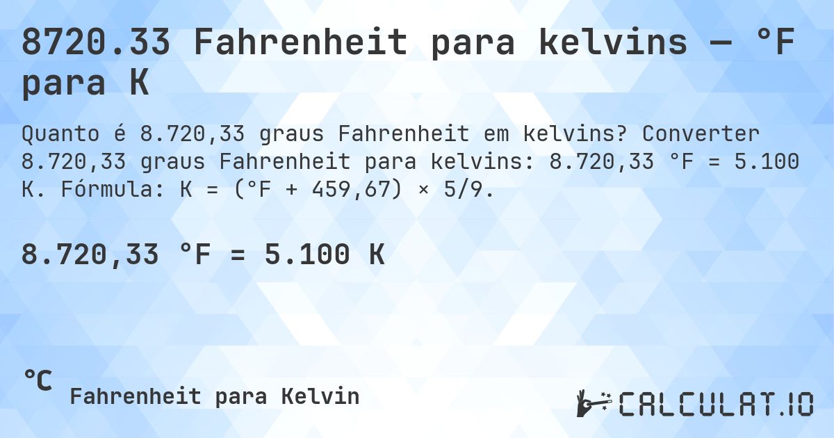 8720.33 Fahrenheit para kelvins — °F para K. Converter 8.720,33 graus Fahrenheit para kelvins: 8.720,33 °F = 5.100 K. Fórmula: K = (°F + 459,67) × 5/9.
