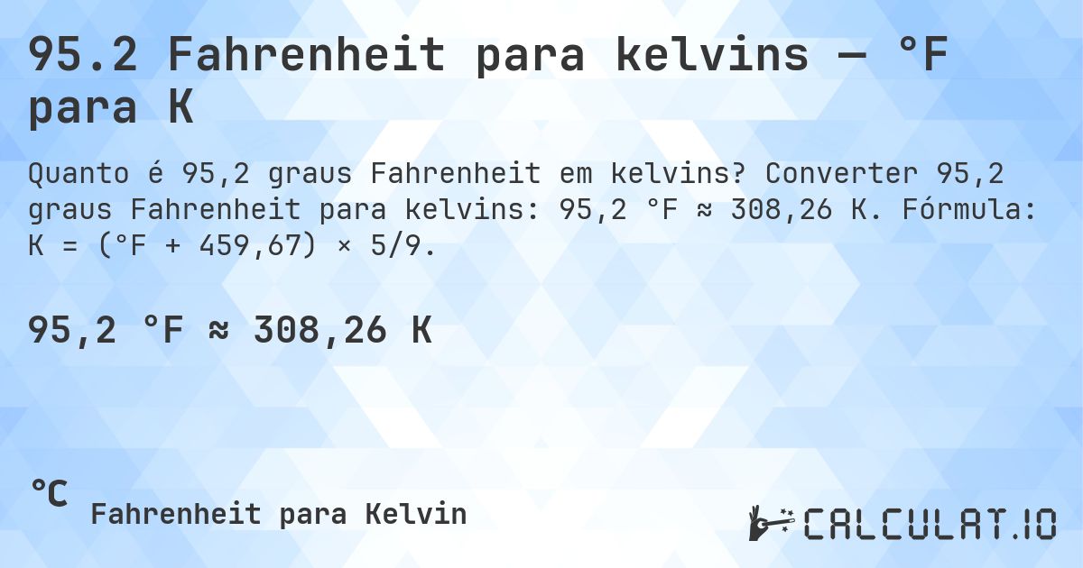 95.2 Fahrenheit para kelvins — °F para K. Converter 95,2 graus Fahrenheit para kelvins: 95,2 °F ≈ 308,26 K. Fórmula: K = (°F + 459,67) × 5/9.