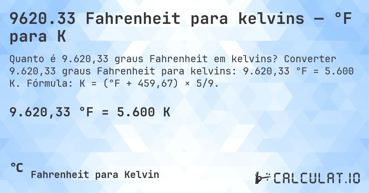9620.33 Fahrenheit para kelvins — °F para K. Converter 9.620,33 graus Fahrenheit para kelvins: 9.620,33 °F = 5.600 K. Fórmula: K = (°F + 459,67) × 5/9.