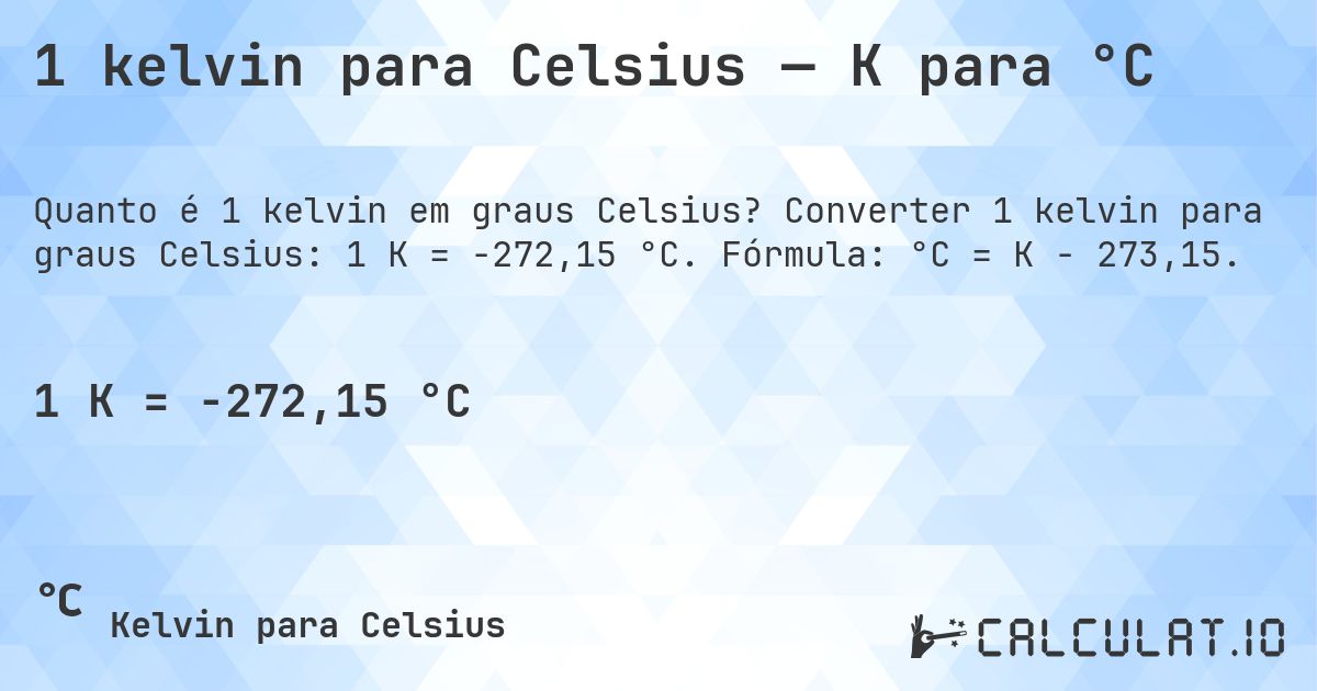 1 kelvin para Celsius — K para °C. Converter 1 kelvin para graus Celsius: 1 K = -272,15 °C. Fórmula: °C = K − 273,15.
