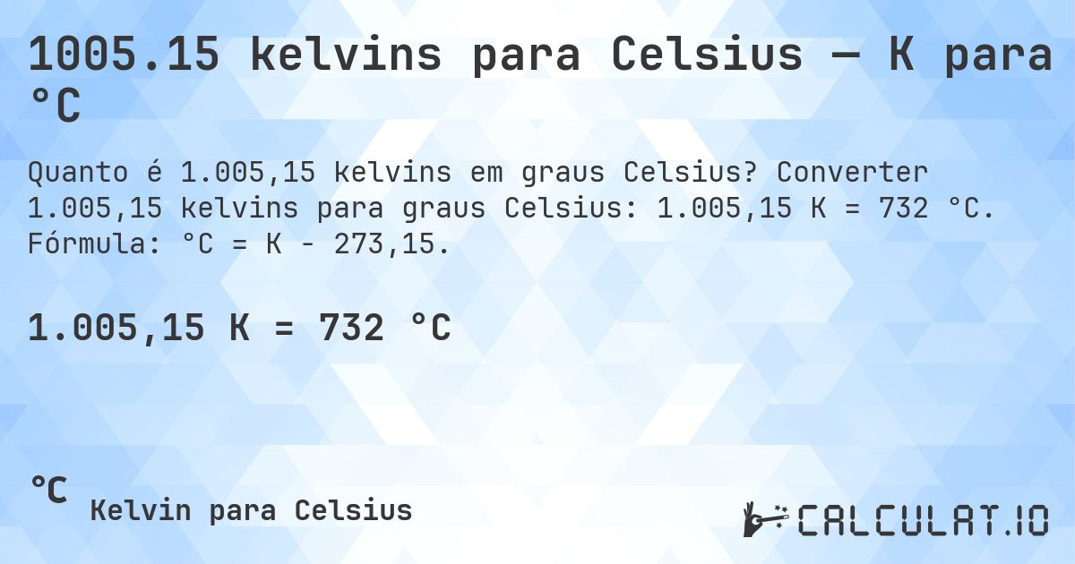 1005.15 kelvins para Celsius — K para °C. Converter 1.005,15 kelvins para graus Celsius: 1.005,15 K = 732 °C. Fórmula: °C = K − 273,15.