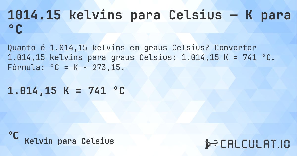 1014.15 kelvins para Celsius — K para °C. Converter 1.014,15 kelvins para graus Celsius: 1.014,15 K = 741 °C. Fórmula: °C = K − 273,15.
