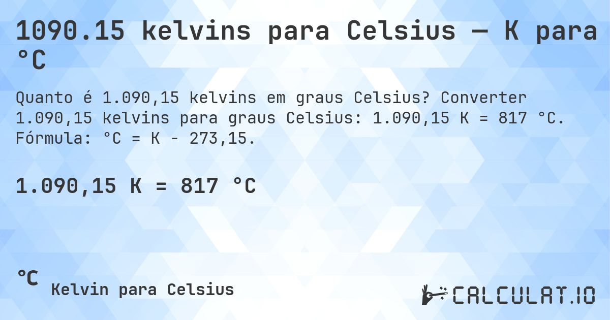 1090.15 kelvins para Celsius — K para °C. Converter 1.090,15 kelvins para graus Celsius: 1.090,15 K = 817 °C. Fórmula: °C = K − 273,15.