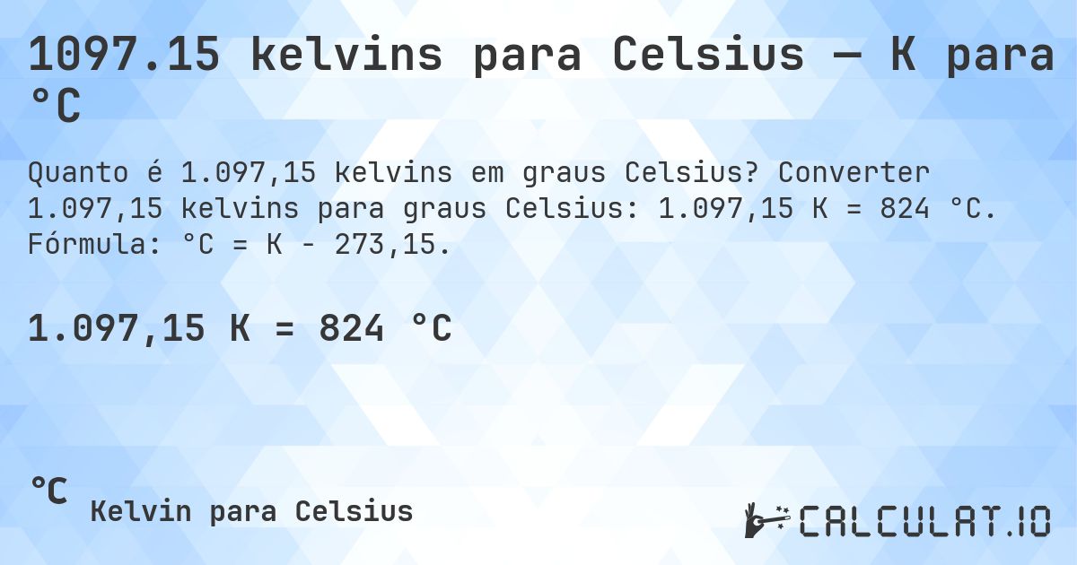 1097.15 kelvins para Celsius — K para °C. Converter 1.097,15 kelvins para graus Celsius: 1.097,15 K = 824 °C. Fórmula: °C = K − 273,15.