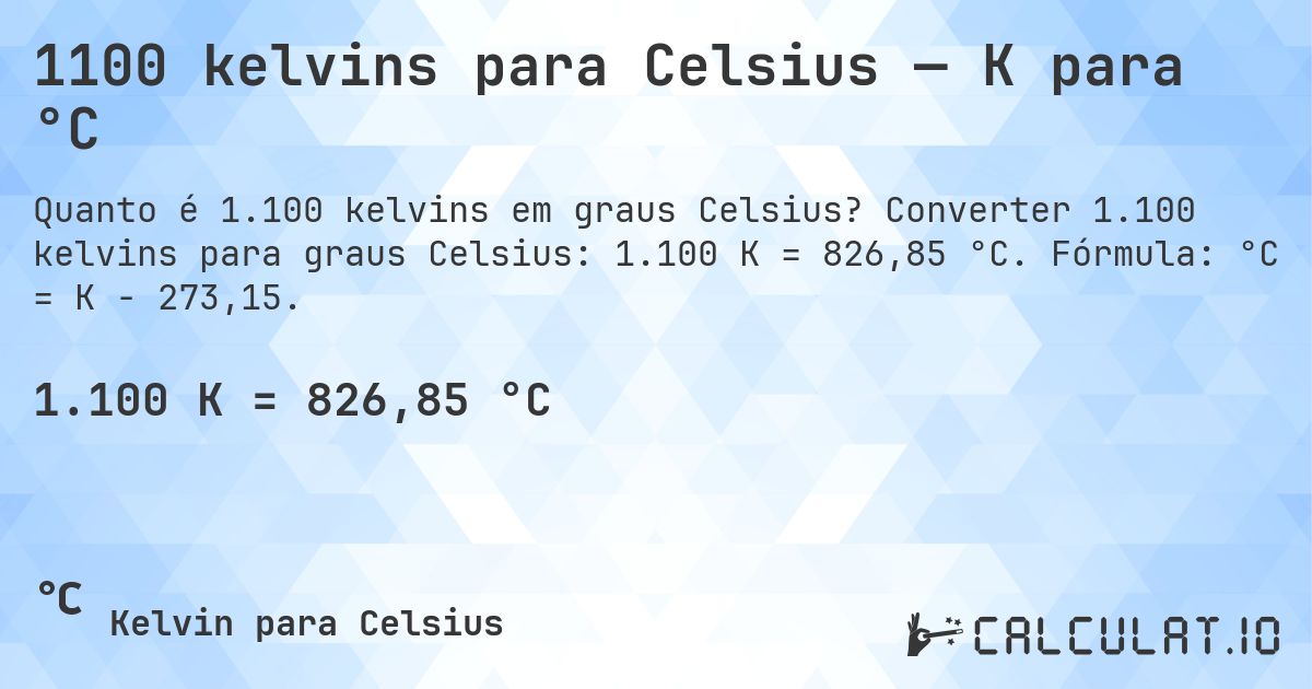 1100 kelvins para Celsius — K para °C. Converter 1.100 kelvins para graus Celsius: 1.100 K = 826,85 °C. Fórmula: °C = K − 273,15.