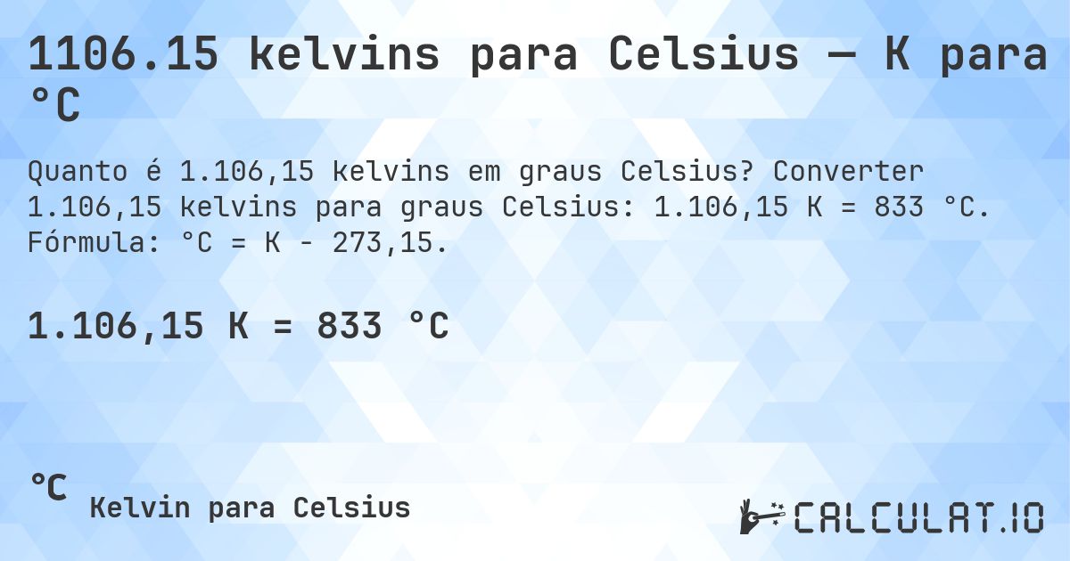 1106.15 kelvins para Celsius — K para °C. Converter 1.106,15 kelvins para graus Celsius: 1.106,15 K = 833 °C. Fórmula: °C = K − 273,15.