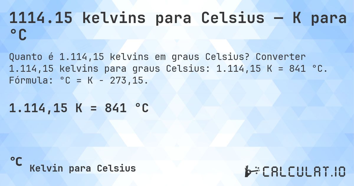 1114.15 kelvins para Celsius — K para °C. Converter 1.114,15 kelvins para graus Celsius: 1.114,15 K = 841 °C. Fórmula: °C = K − 273,15.