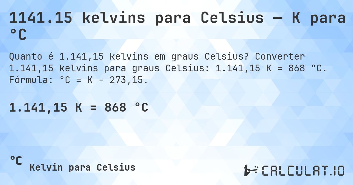 1141.15 kelvins para Celsius — K para °C. Converter 1.141,15 kelvins para graus Celsius: 1.141,15 K = 868 °C. Fórmula: °C = K − 273,15.