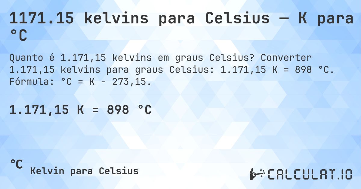 1171.15 kelvins para Celsius — K para °C. Converter 1.171,15 kelvins para graus Celsius: 1.171,15 K = 898 °C. Fórmula: °C = K − 273,15.