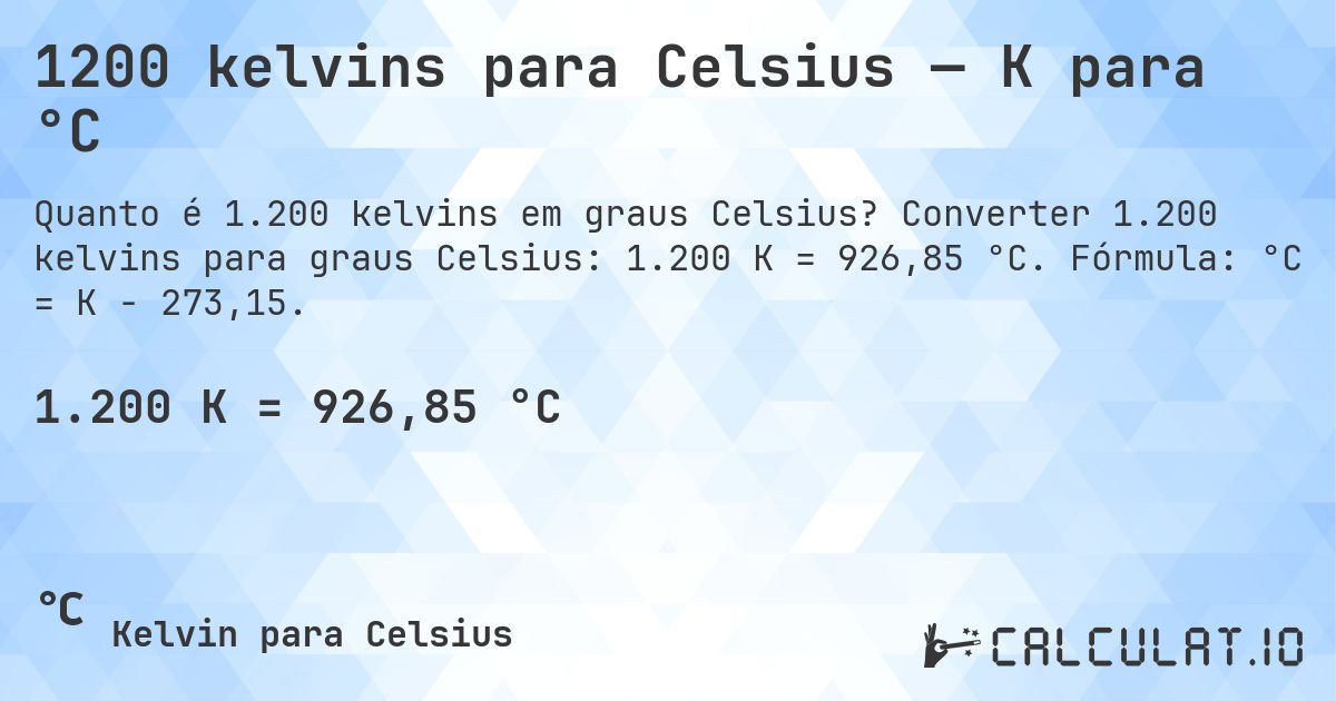 1200 kelvins para Celsius — K para °C. Converter 1.200 kelvins para graus Celsius: 1.200 K = 926,85 °C. Fórmula: °C = K − 273,15.