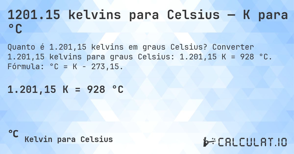 1201.15 kelvins para Celsius — K para °C. Converter 1.201,15 kelvins para graus Celsius: 1.201,15 K = 928 °C. Fórmula: °C = K − 273,15.