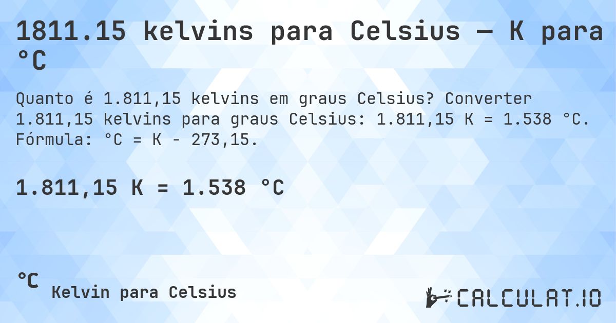 1811.15 kelvins para Celsius — K para °C. Converter 1.811,15 kelvins para graus Celsius: 1.811,15 K = 1.538 °C. Fórmula: °C = K − 273,15.