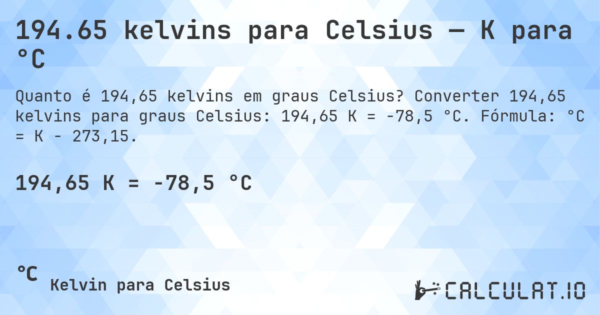 194.65 kelvins para Celsius — K para °C. Converter 194,65 kelvins para graus Celsius: 194,65 K = -78,5 °C. Fórmula: °C = K − 273,15.