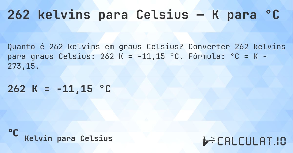 262 kelvins para Celsius — K para °C. Converter 262 kelvins para graus Celsius: 262 K = -11,15 °C. Fórmula: °C = K − 273,15.