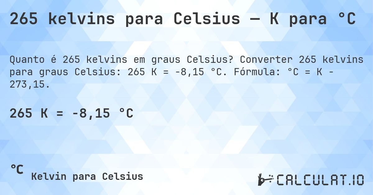 265 kelvins para Celsius — K para °C. Converter 265 kelvins para graus Celsius: 265 K = -8,15 °C. Fórmula: °C = K − 273,15.