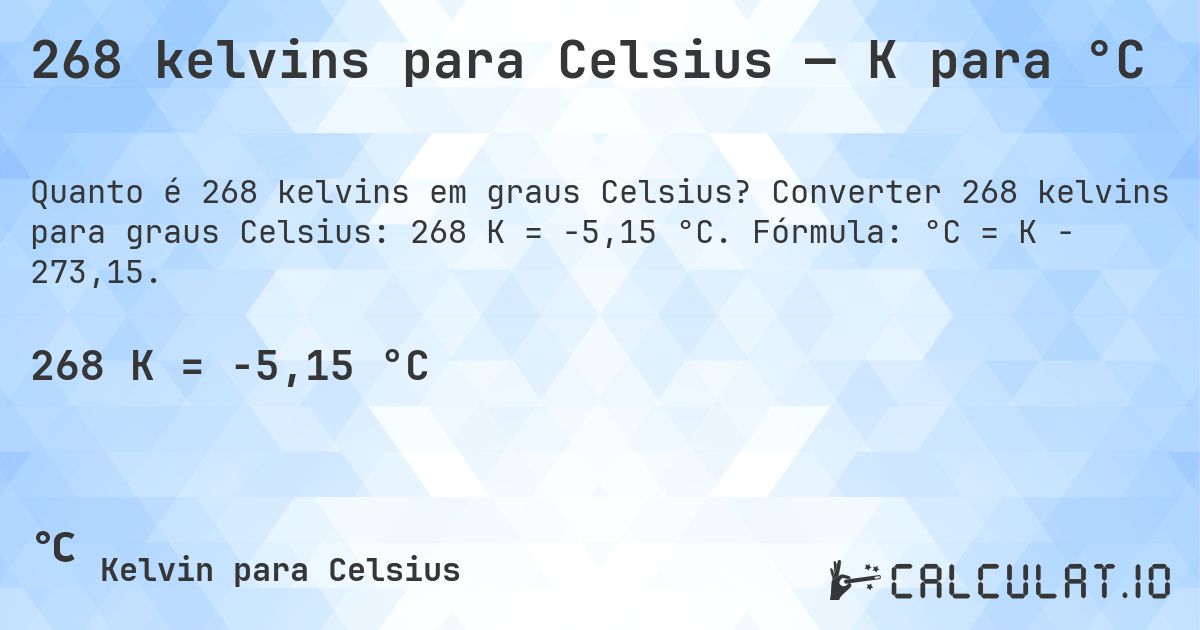 268 kelvins para Celsius — K para °C. Converter 268 kelvins para graus Celsius: 268 K = -5,15 °C. Fórmula: °C = K − 273,15.