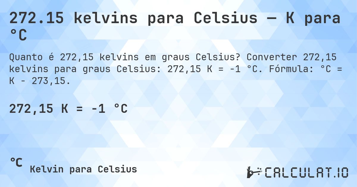 272.15 kelvins para Celsius — K para °C. Converter 272,15 kelvins para graus Celsius: 272,15 K = -1 °C. Fórmula: °C = K − 273,15.