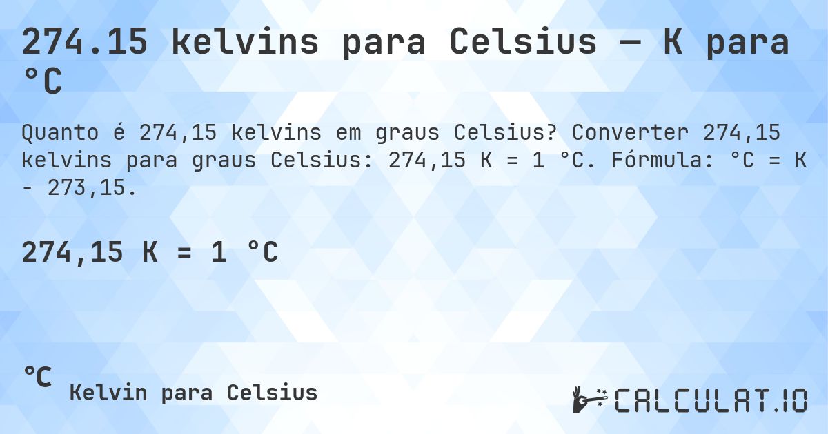 274.15 kelvins para Celsius — K para °C. Converter 274,15 kelvins para graus Celsius: 274,15 K = 1 °C. Fórmula: °C = K − 273,15.