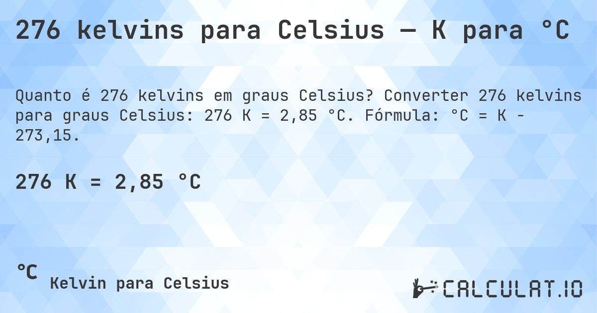 276 kelvins para Celsius — K para °C. Converter 276 kelvins para graus Celsius: 276 K = 2,85 °C. Fórmula: °C = K − 273,15.