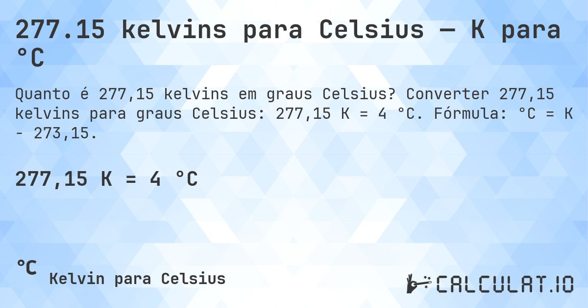 277.15 kelvins para Celsius — K para °C. Converter 277,15 kelvins para graus Celsius: 277,15 K = 4 °C. Fórmula: °C = K − 273,15.