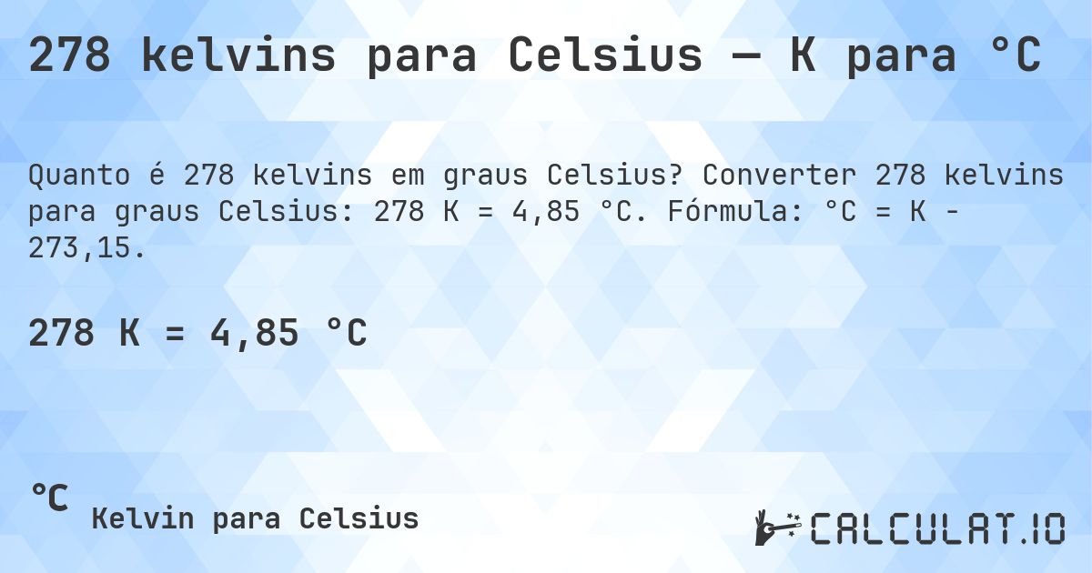 278 kelvins para Celsius — K para °C. Converter 278 kelvins para graus Celsius: 278 K = 4,85 °C. Fórmula: °C = K − 273,15.