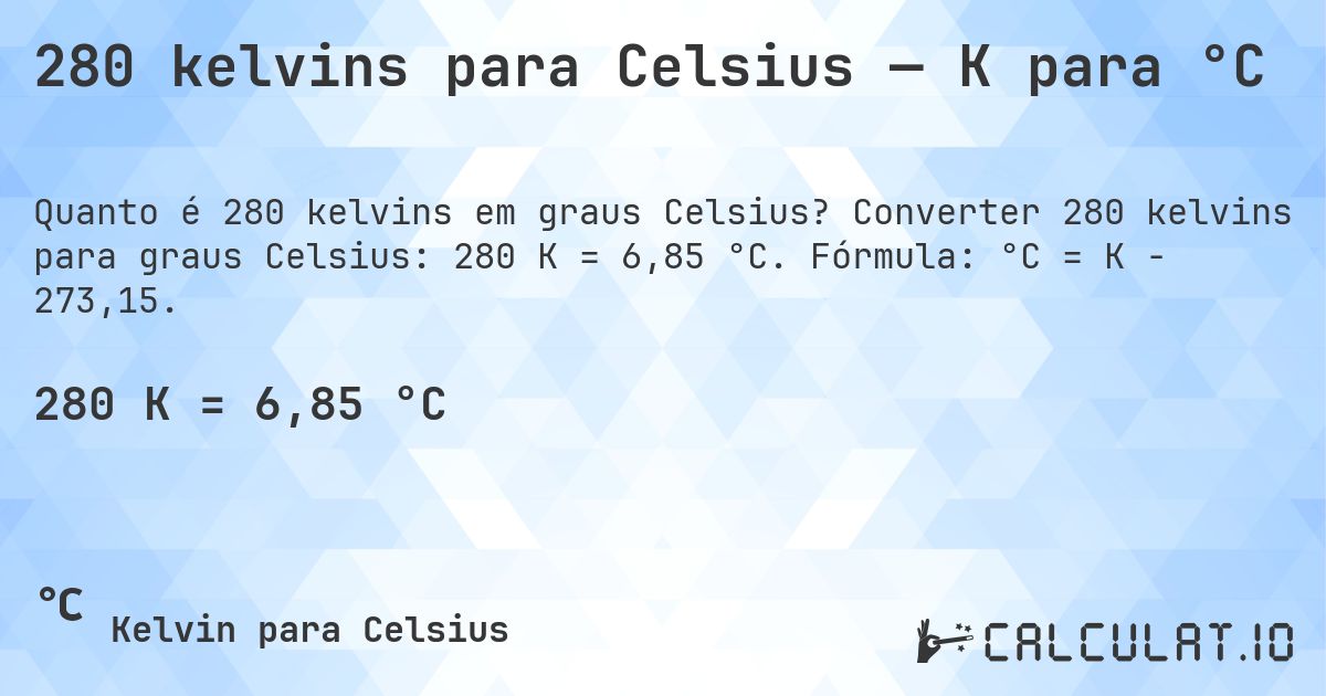 280 kelvins para Celsius — K para °C. Converter 280 kelvins para graus Celsius: 280 K = 6,85 °C. Fórmula: °C = K − 273,15.