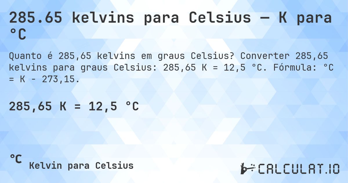 285.65 kelvins para Celsius — K para °C. Converter 285,65 kelvins para graus Celsius: 285,65 K = 12,5 °C. Fórmula: °C = K − 273,15.