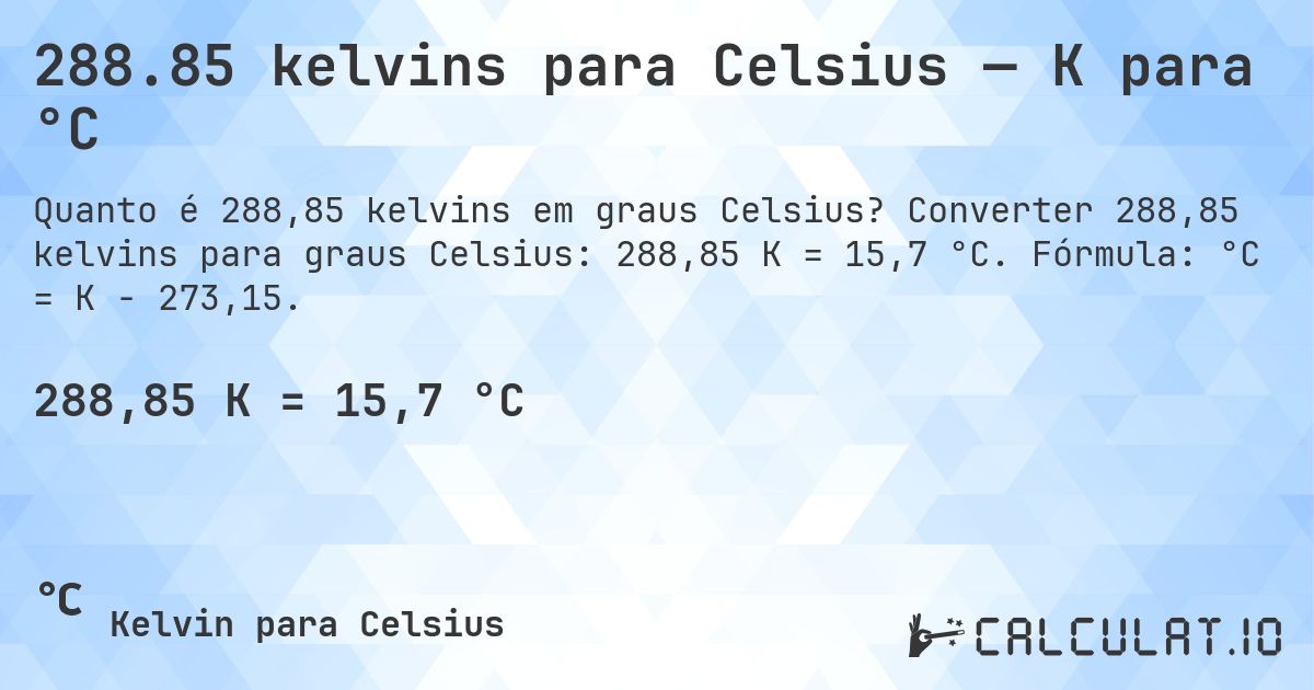 288.85 kelvins para Celsius — K para °C. Converter 288,85 kelvins para graus Celsius: 288,85 K = 15,7 °C. Fórmula: °C = K − 273,15.