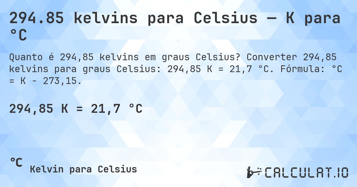 294.85 kelvins para Celsius — K para °C. Converter 294,85 kelvins para graus Celsius: 294,85 K = 21,7 °C. Fórmula: °C = K − 273,15.