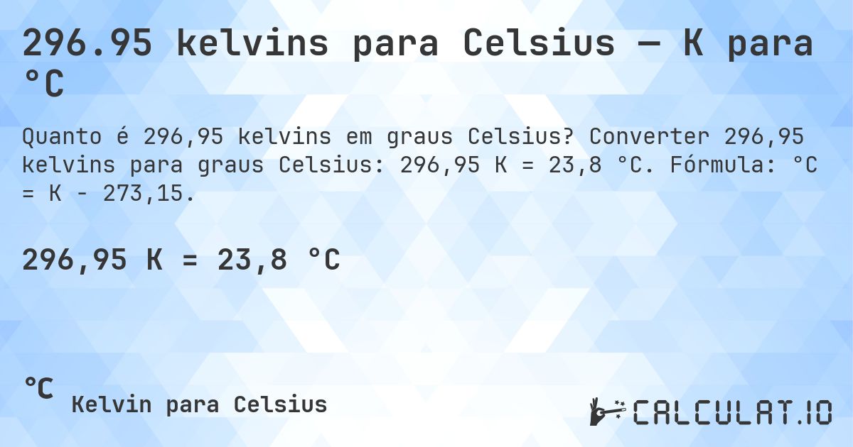 296.95 kelvins para Celsius — K para °C. Converter 296,95 kelvins para graus Celsius: 296,95 K = 23,8 °C. Fórmula: °C = K − 273,15.