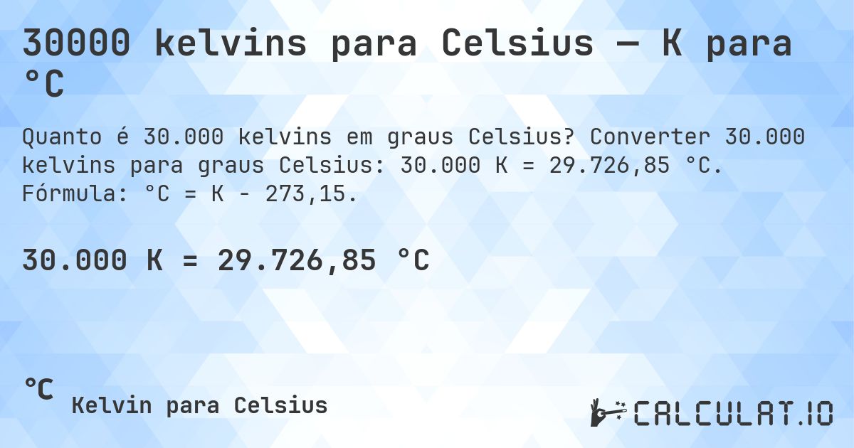 30000 kelvins para Celsius — K para °C. Converter 30.000 kelvins para graus Celsius: 30.000 K = 29.726,85 °C. Fórmula: °C = K − 273,15.