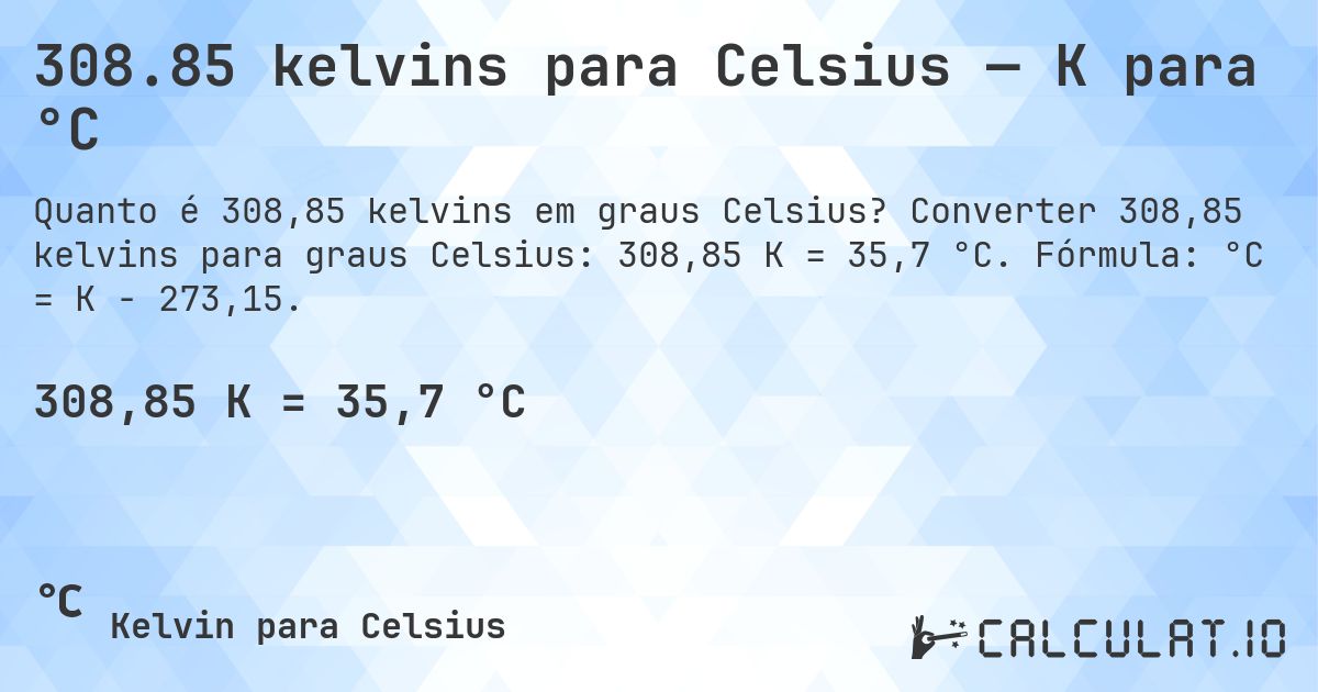 308.85 kelvins para Celsius — K para °C. Converter 308,85 kelvins para graus Celsius: 308,85 K = 35,7 °C. Fórmula: °C = K − 273,15.