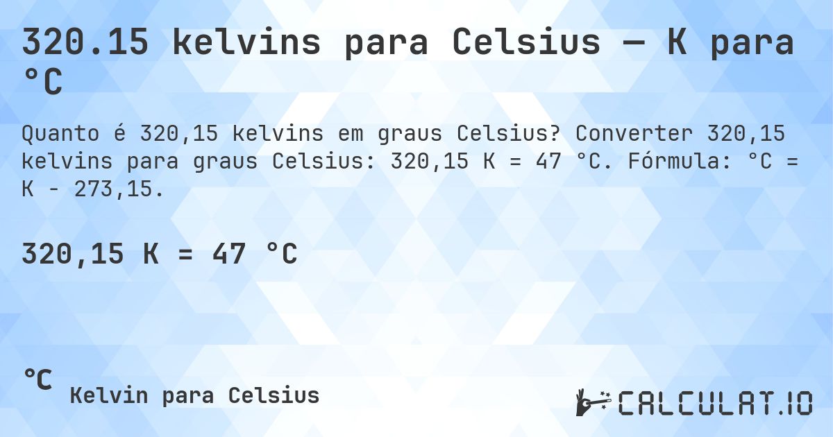 320.15 kelvins para Celsius — K para °C. Converter 320,15 kelvins para graus Celsius: 320,15 K = 47 °C. Fórmula: °C = K − 273,15.