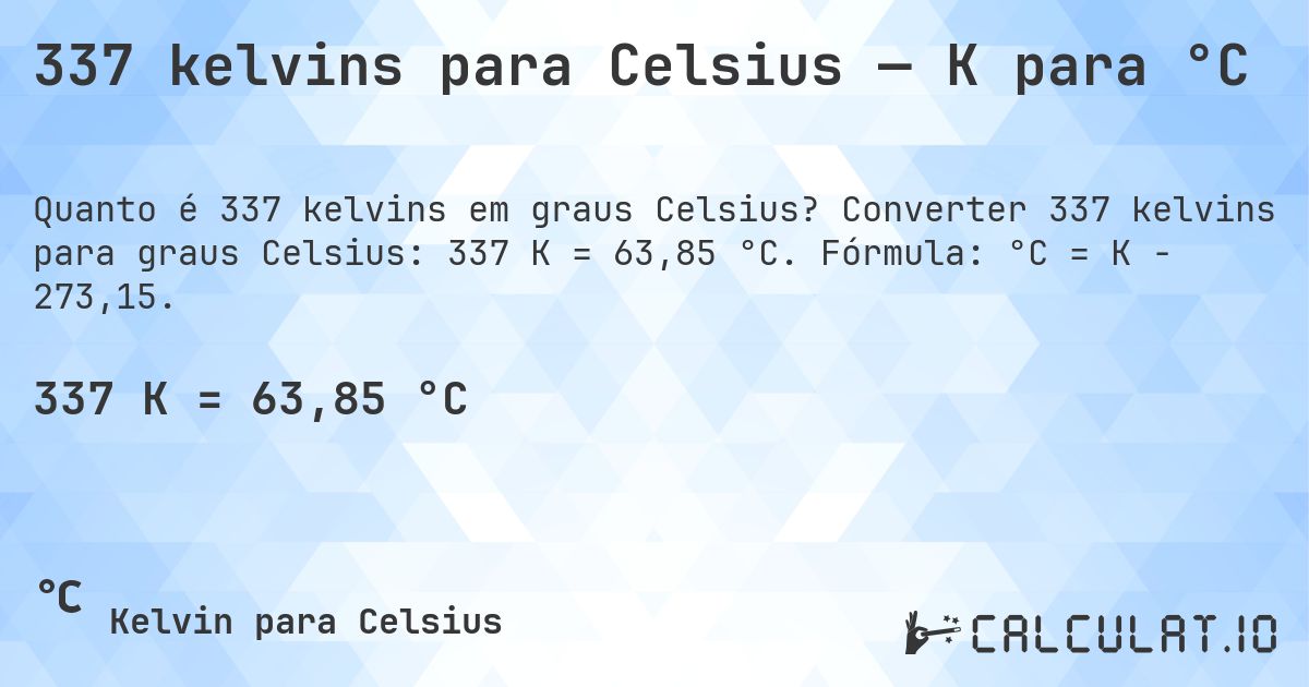 337 kelvins para Celsius — K para °C. Converter 337 kelvins para graus Celsius: 337 K = 63,85 °C. Fórmula: °C = K − 273,15.