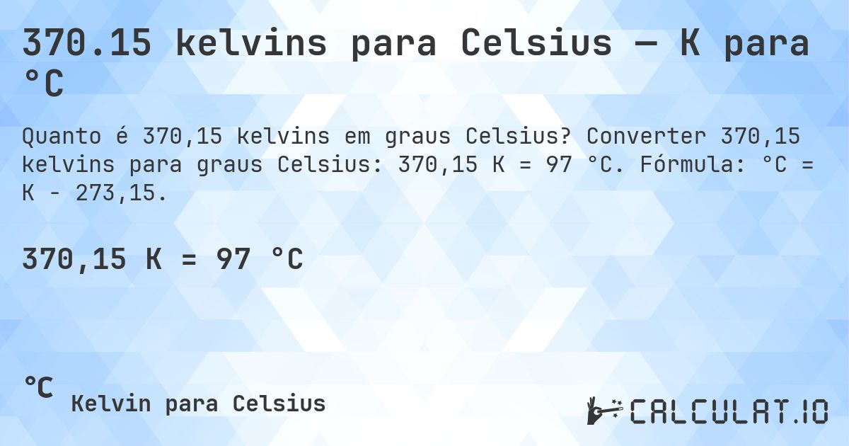 370.15 kelvins para Celsius — K para °C. Converter 370,15 kelvins para graus Celsius: 370,15 K = 97 °C. Fórmula: °C = K − 273,15.
