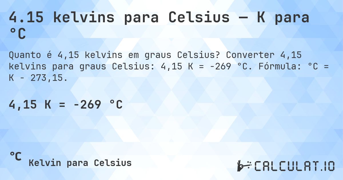 4.15 kelvins para Celsius — K para °C. Converter 4,15 kelvins para graus Celsius: 4,15 K = -269 °C. Fórmula: °C = K − 273,15.