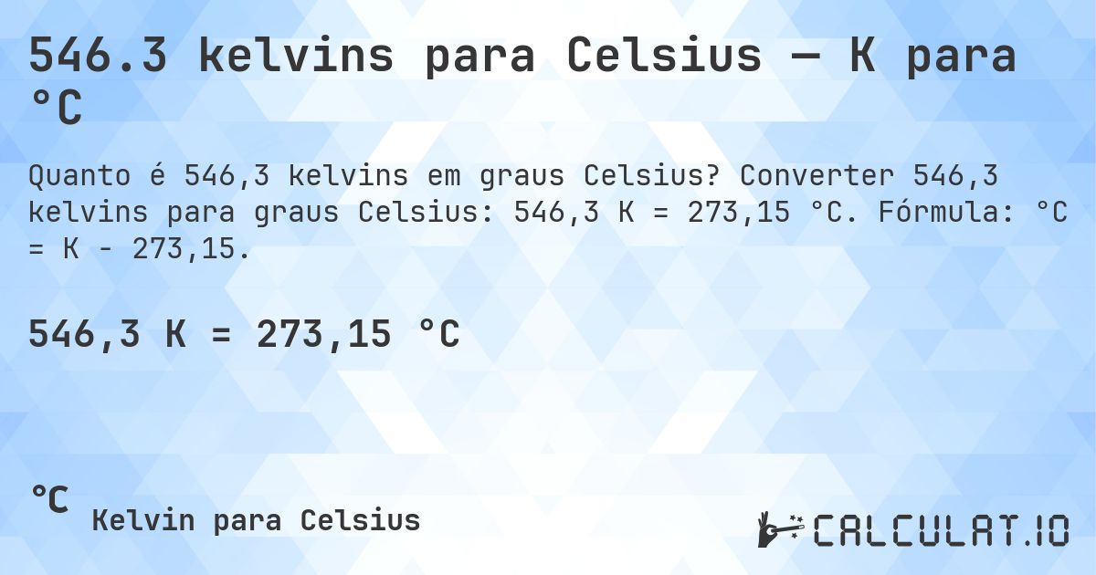 546.3 kelvins para Celsius — K para °C. Converter 546,3 kelvins para graus Celsius: 546,3 K = 273,15 °C. Fórmula: °C = K − 273,15.