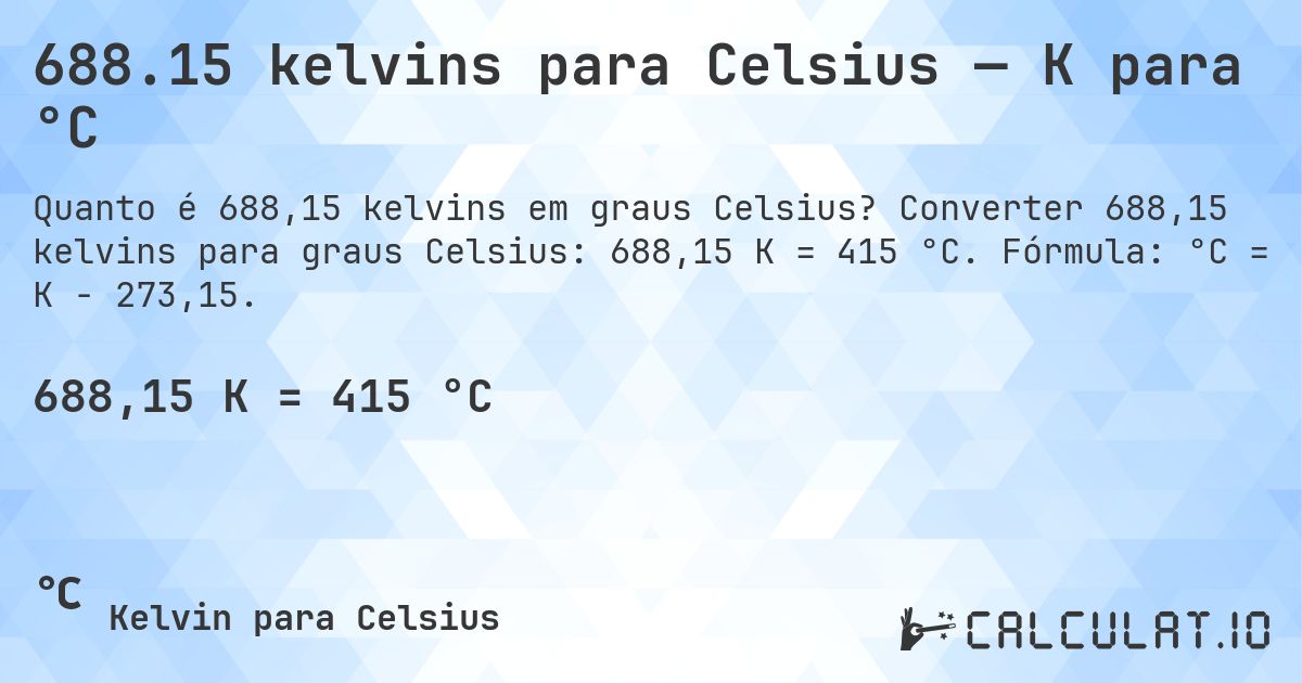 688.15 kelvins para Celsius — K para °C. Converter 688,15 kelvins para graus Celsius: 688,15 K = 415 °C. Fórmula: °C = K − 273,15.